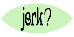 jerk?